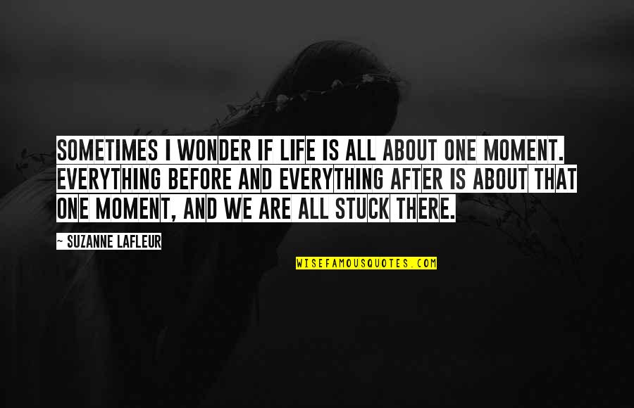 Before And After That Moment Quotes By Suzanne LaFleur: Sometimes I wonder if life is all about