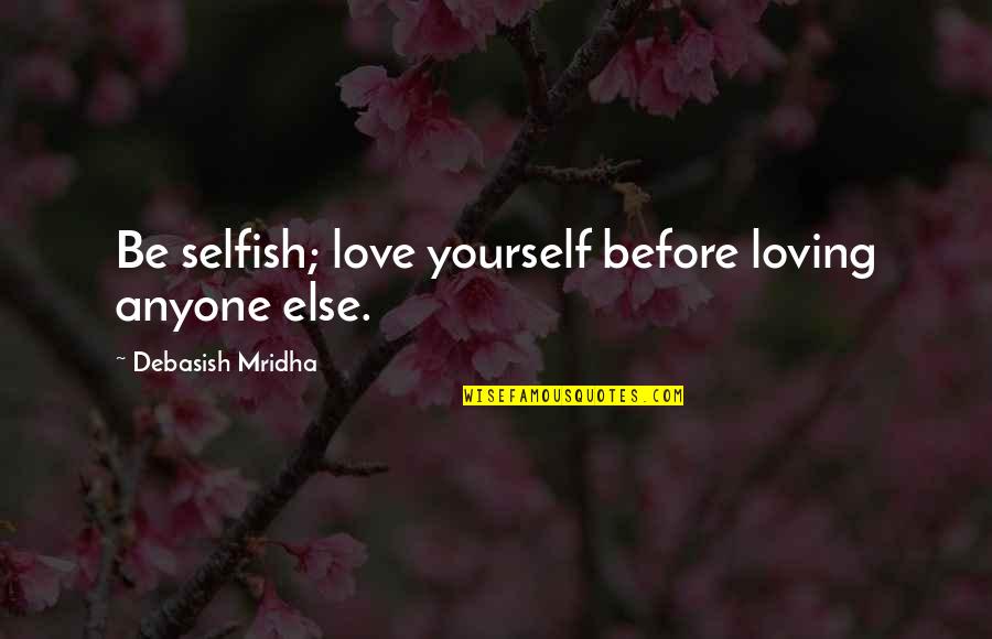 Before Anyone Else Quotes By Debasish Mridha: Be selfish; love yourself before loving anyone else.