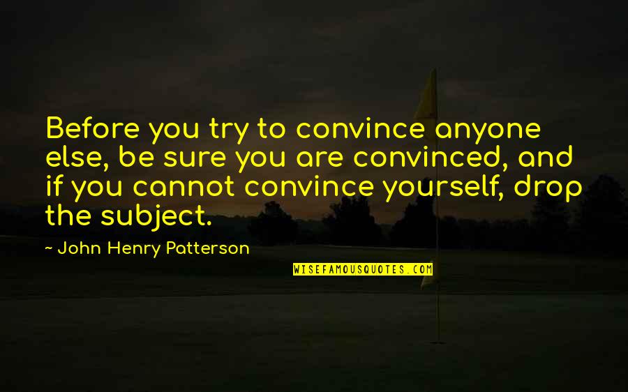 Before Anyone Else Quotes By John Henry Patterson: Before you try to convince anyone else, be