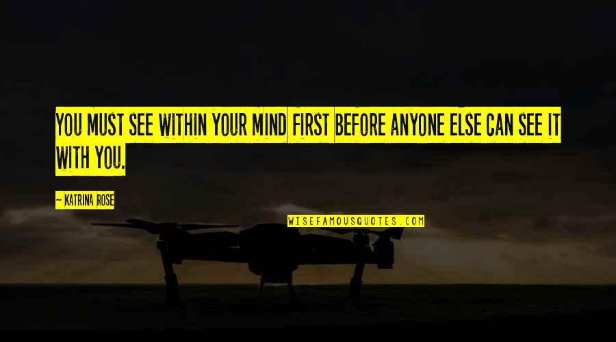 Before Anyone Else Quotes By Katrina Rose: You must see within your mind first before