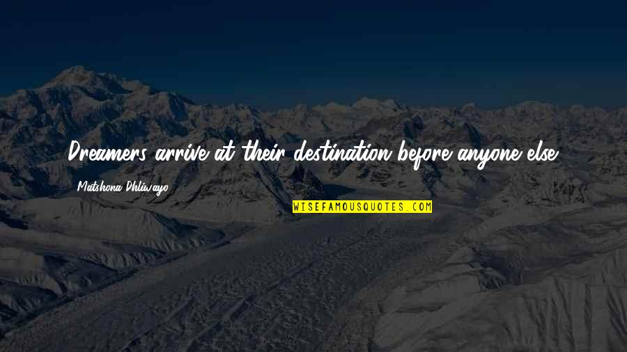 Before Anyone Else Quotes By Matshona Dhliwayo: Dreamers arrive at their destination before anyone else.
