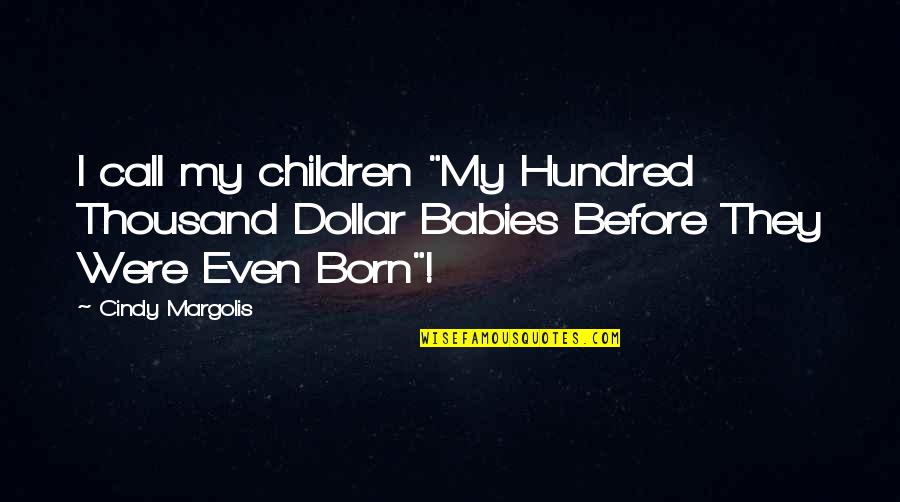 Before Baby Born Quotes By Cindy Margolis: I call my children "My Hundred Thousand Dollar