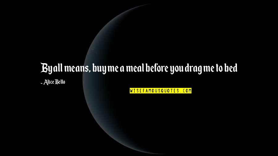 Before Bed Quotes By Alice Bello: By all means, buy me a meal before