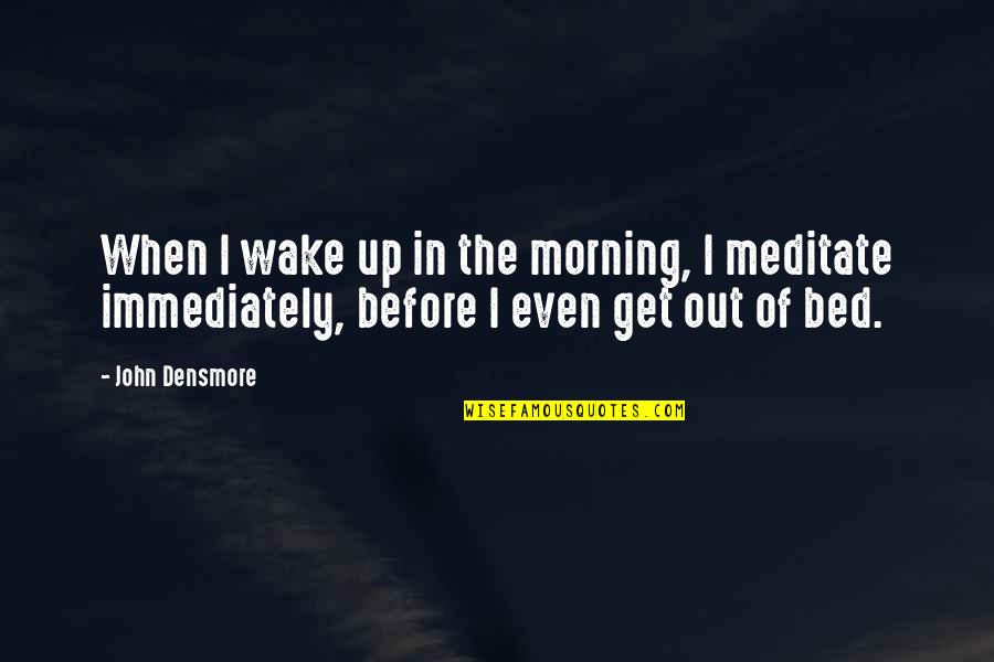 Before Bed Quotes By John Densmore: When I wake up in the morning, I