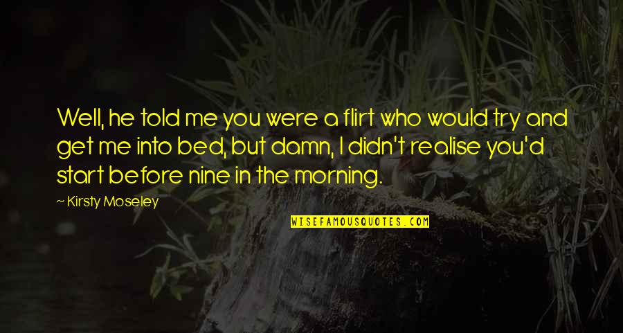Before Bed Quotes By Kirsty Moseley: Well, he told me you were a flirt