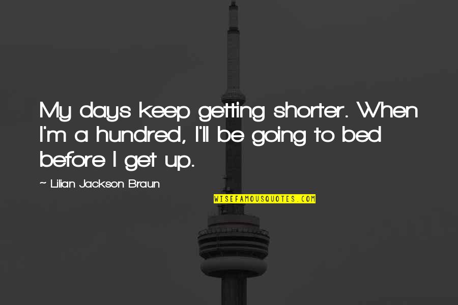 Before Bed Quotes By Lilian Jackson Braun: My days keep getting shorter. When I'm a