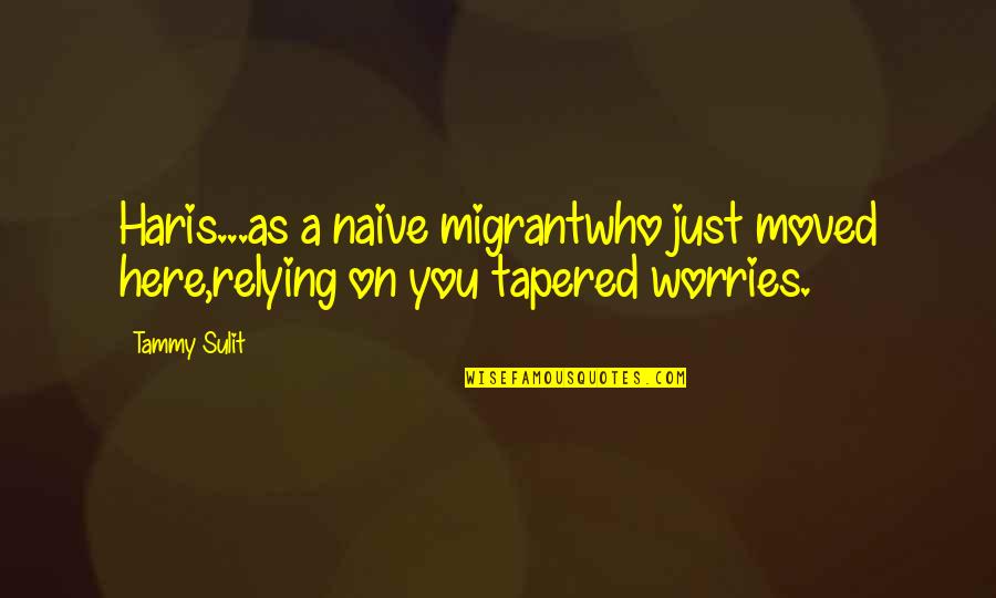 Before Civil War Quotes By Tammy Sulit: Haris...as a naive migrantwho just moved here,relying on