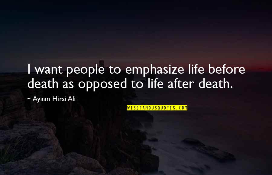 Before Death Quotes By Ayaan Hirsi Ali: I want people to emphasize life before death
