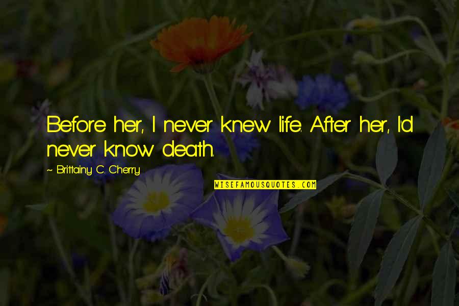 Before Death Quotes By Brittainy C. Cherry: Before her, I never knew life. After her,