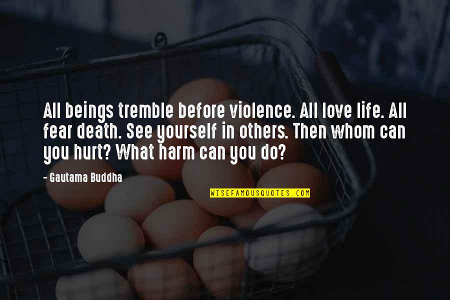 Before Death Quotes By Gautama Buddha: All beings tremble before violence. All love life.