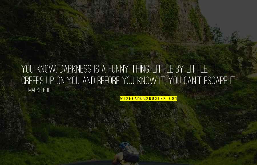 Before Death Quotes By Mackie Burt: You know, darkness is a funny thing. Little