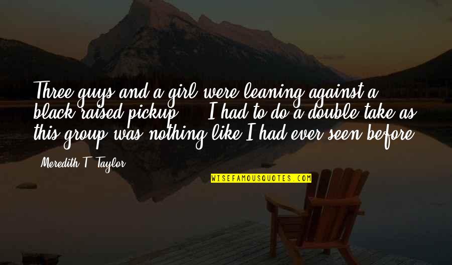 Before Guys Quotes By Meredith T. Taylor: Three guys and a girl were leaning against