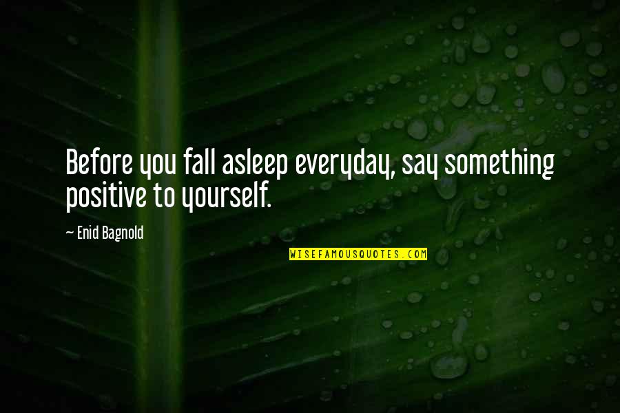 Before I Fall Asleep Quotes By Enid Bagnold: Before you fall asleep everyday, say something positive