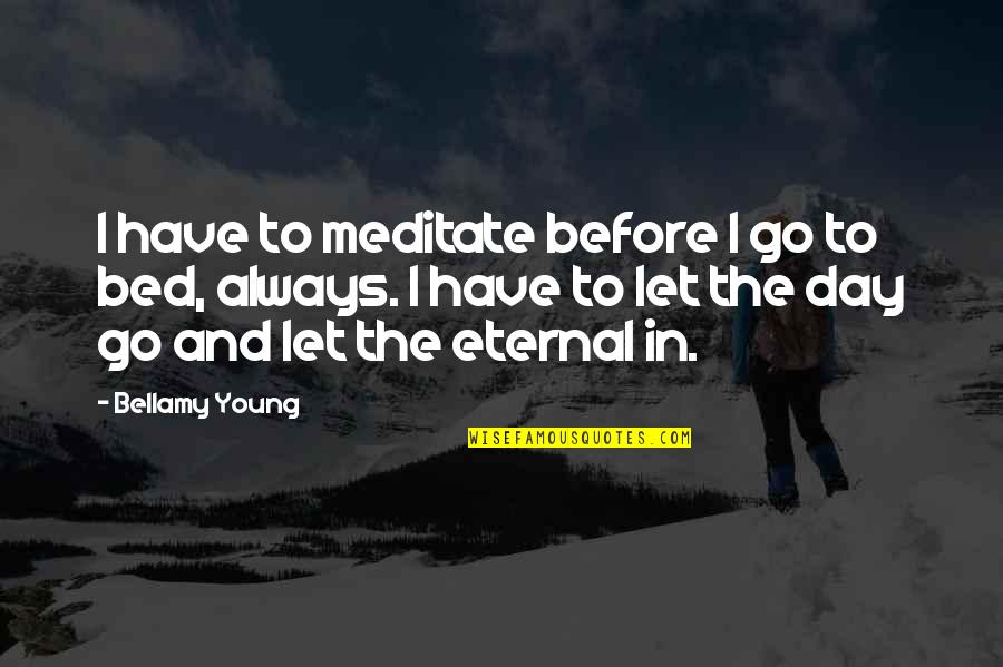 Before I Go Quotes By Bellamy Young: I have to meditate before I go to