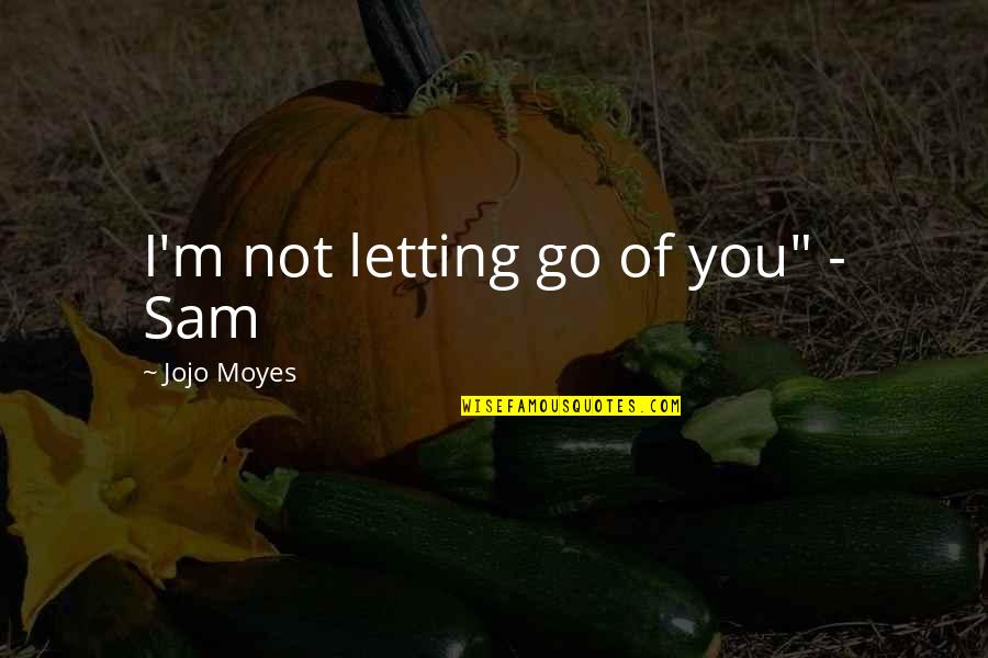 Before I Go Quotes By Jojo Moyes: I'm not letting go of you" - Sam
