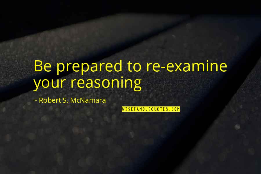 Before I Go To Sleep Book Quotes By Robert S. McNamara: Be prepared to re-examine your reasoning