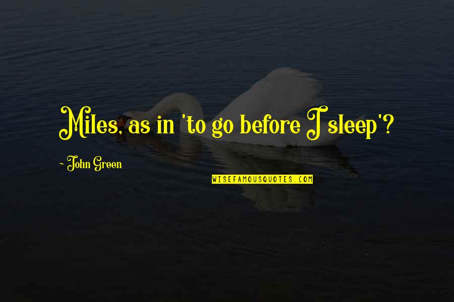 Before I Go To Sleep Quotes By John Green: Miles, as in 'to go before I sleep'?