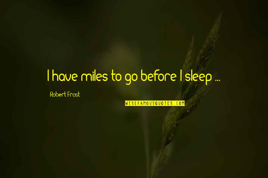 Before I Go To Sleep Quotes By Robert Frost: I have miles to go before I sleep