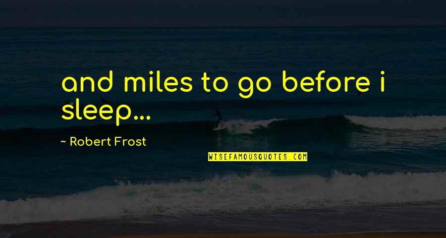 Before I Go To Sleep Quotes By Robert Frost: and miles to go before i sleep...