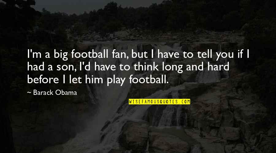 Before I Had You Quotes By Barack Obama: I'm a big football fan, but I have