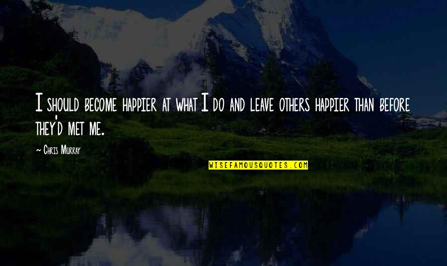 Before I Leave Quotes By Chris Murray: I should become happier at what I do