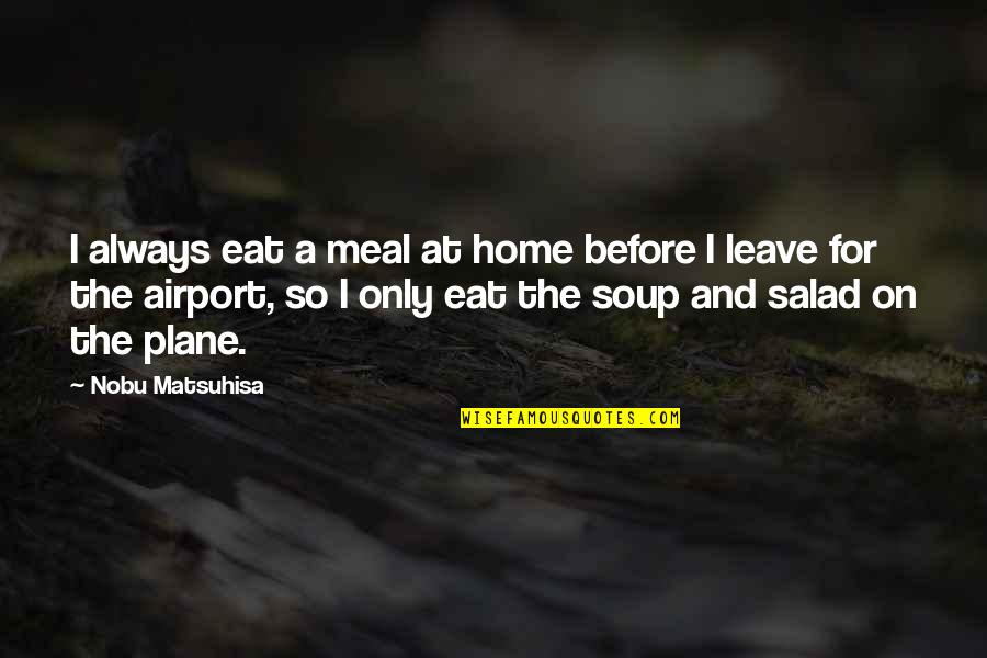 Before I Leave Quotes By Nobu Matsuhisa: I always eat a meal at home before