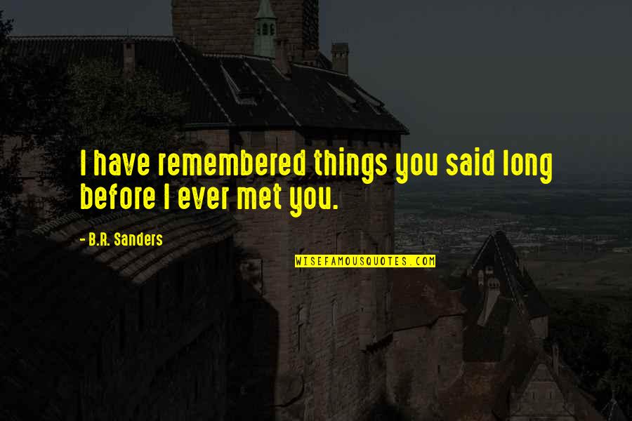 Before I Met You Quotes By B.R. Sanders: I have remembered things you said long before