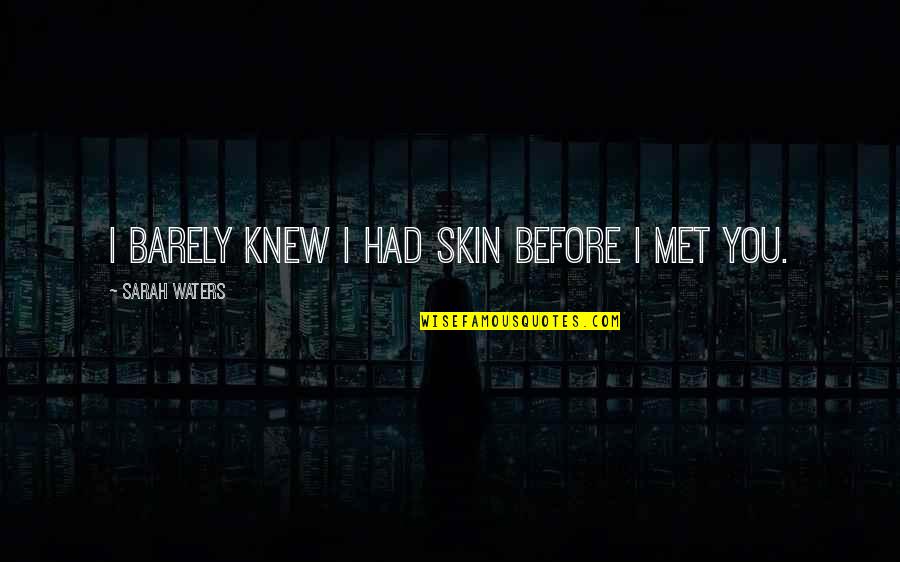 Before I Met You Quotes By Sarah Waters: I barely knew I had skin before I