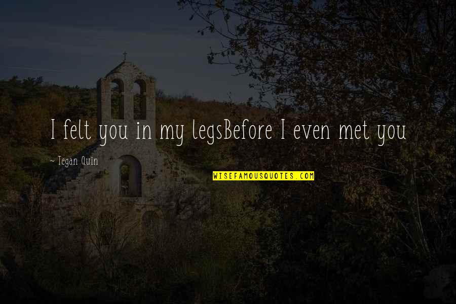 Before I Met You Quotes By Tegan Quin: I felt you in my legsBefore I even