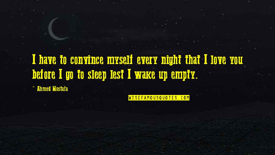 Before I Sleep Love Quotes By Ahmed Mostafa: I have to convince myself every night that