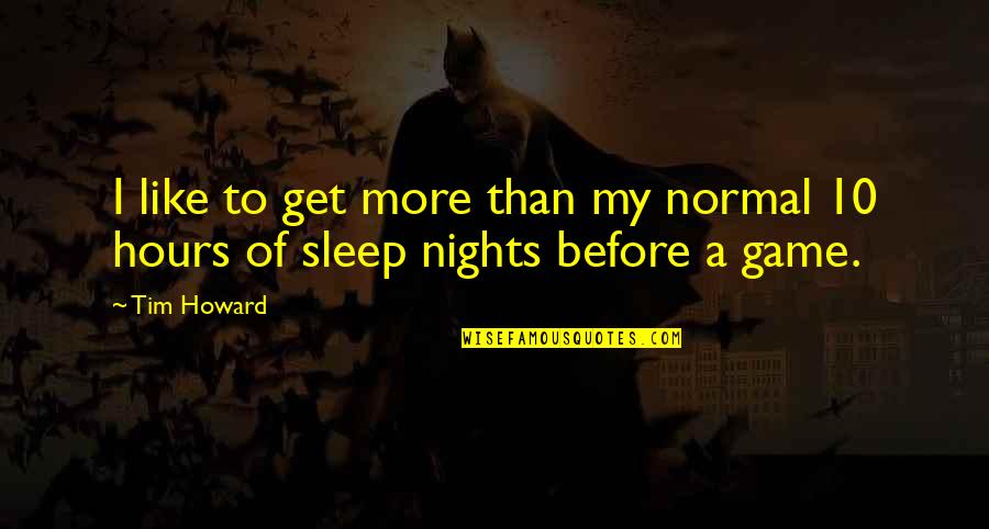 Before I Sleep Quotes By Tim Howard: I like to get more than my normal