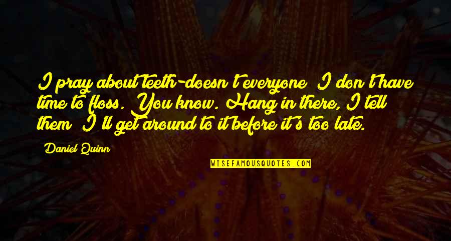 Before It's Too Late Quotes By Daniel Quinn: I pray about teeth-doesn't everyone? I don't have