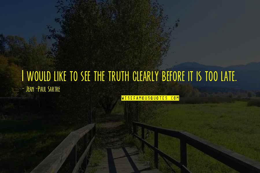 Before It's Too Late Quotes By Jean-Paul Sartre: I would like to see the truth clearly