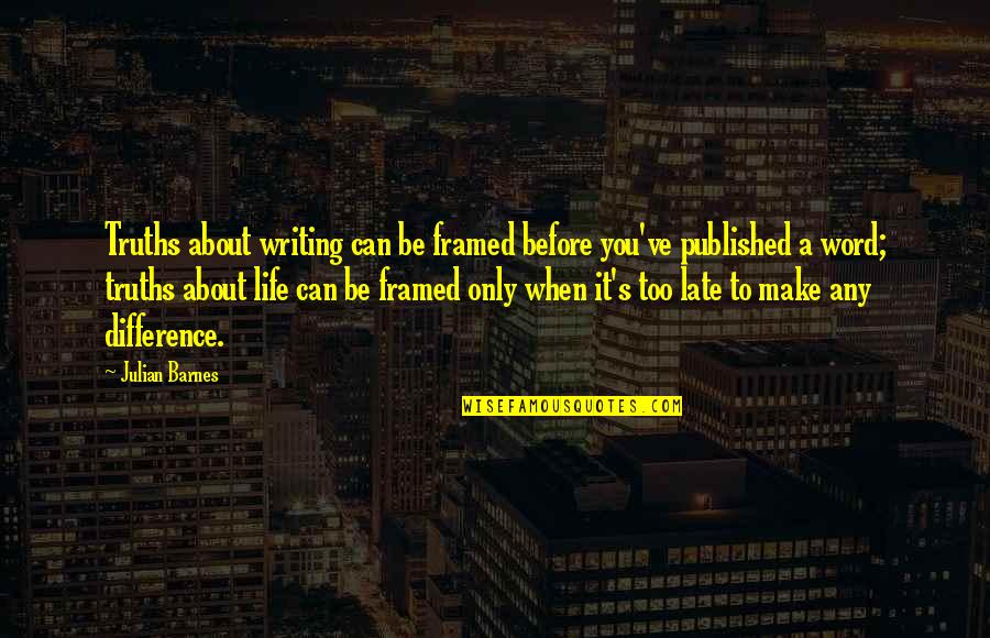 Before It's Too Late Quotes By Julian Barnes: Truths about writing can be framed before you've