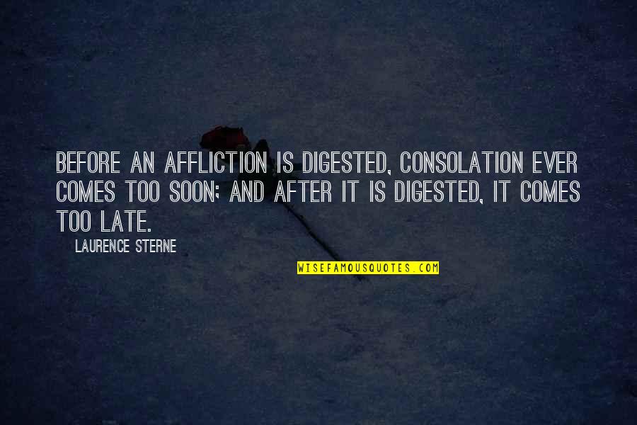 Before It's Too Late Quotes By Laurence Sterne: Before an affliction is digested, consolation ever comes