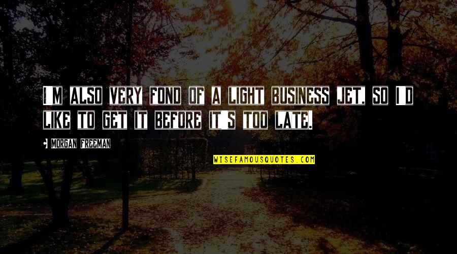 Before It's Too Late Quotes By Morgan Freeman: I'm also very fond of a light business