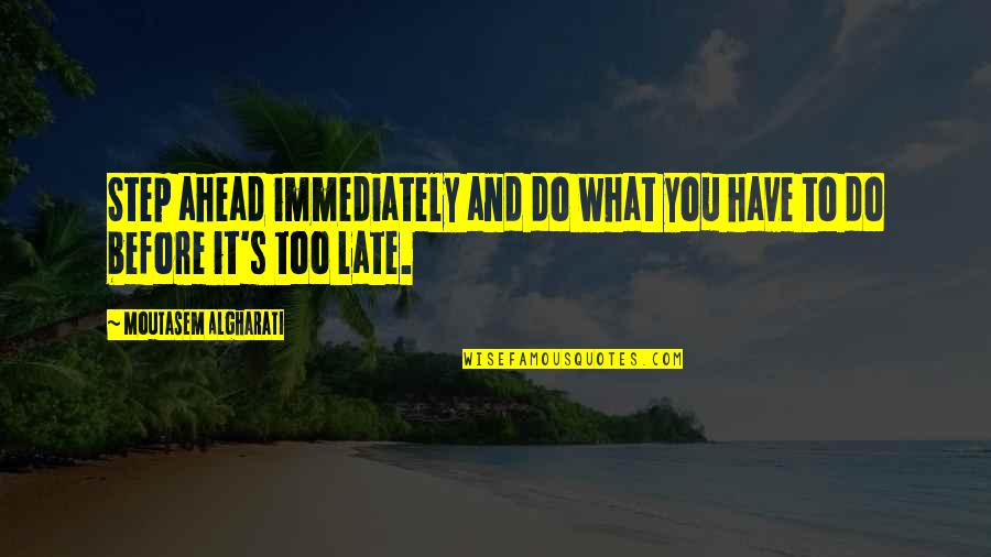 Before It's Too Late Quotes By Moutasem Algharati: Step ahead immediately and do what you have