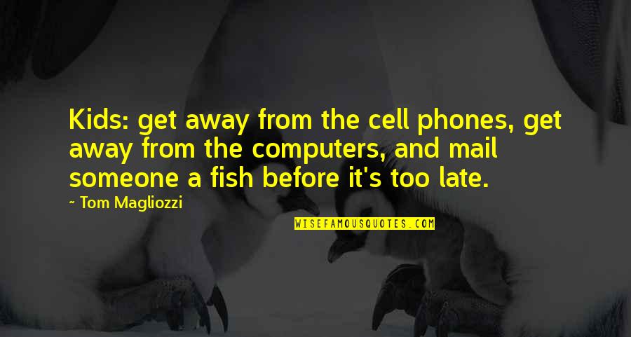 Before It's Too Late Quotes By Tom Magliozzi: Kids: get away from the cell phones, get
