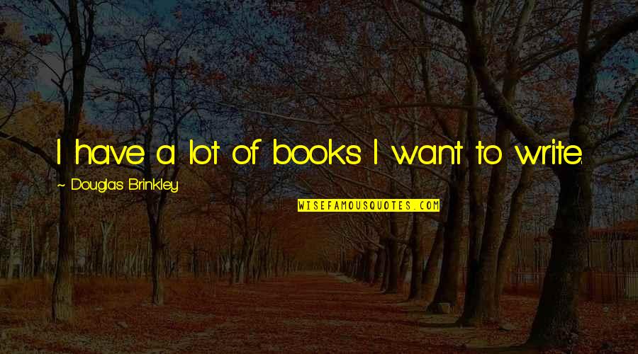 Before Midnight Movie Quotes By Douglas Brinkley: I have a lot of books I want Before Midnight Movie Quotes By Douglas Brinkley: I have a lot of books I want