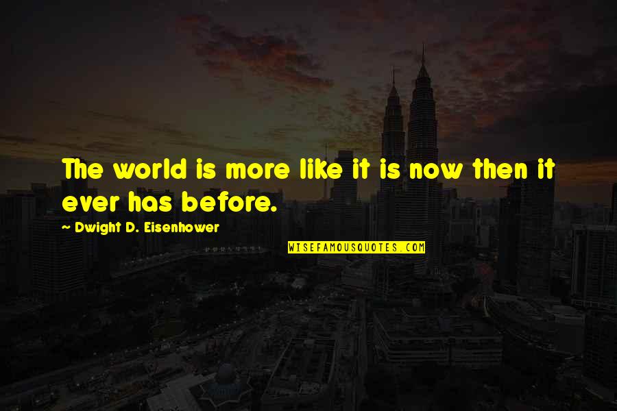 Before Now Quotes By Dwight D. Eisenhower: The world is more like it is now