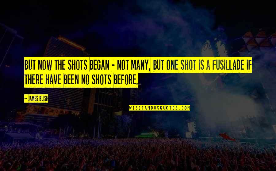 Before Now Quotes By James Blish: But now the shots began - not many, Before Now Quotes By James Blish: But now the shots began - not many,