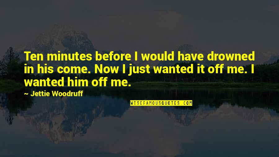 Before Now Quotes By Jettie Woodruff: Ten minutes before I would have drowned in