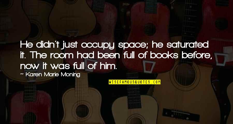 Before Now Quotes By Karen Marie Moning: He didn't just occupy space; he saturated it. Before Now Quotes By Karen Marie Moning: He didn't just occupy space; he saturated it.