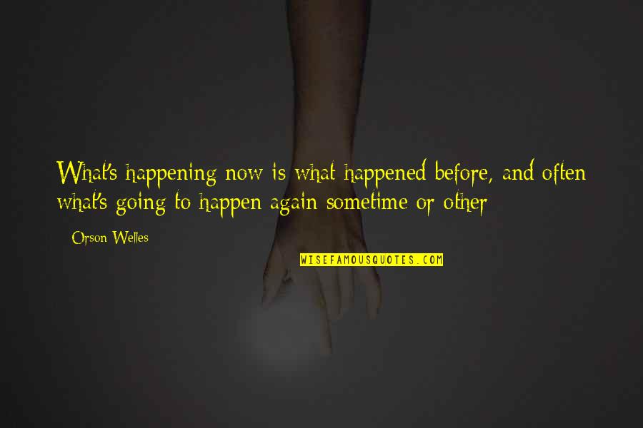Before Now Quotes By Orson Welles: What's happening now is what happened before, and Before Now Quotes By Orson Welles: What's happening now is what happened before, and