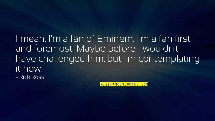 Before Now Quotes By Rick Ross: I mean, I'm a fan of Eminem. I'm