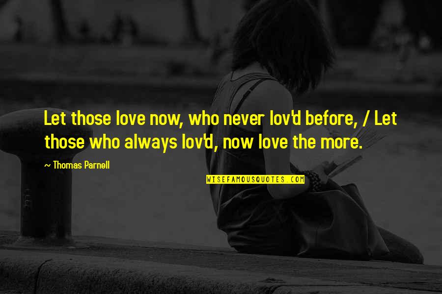 Before Now Quotes By Thomas Parnell: Let those love now, who never lov'd before,