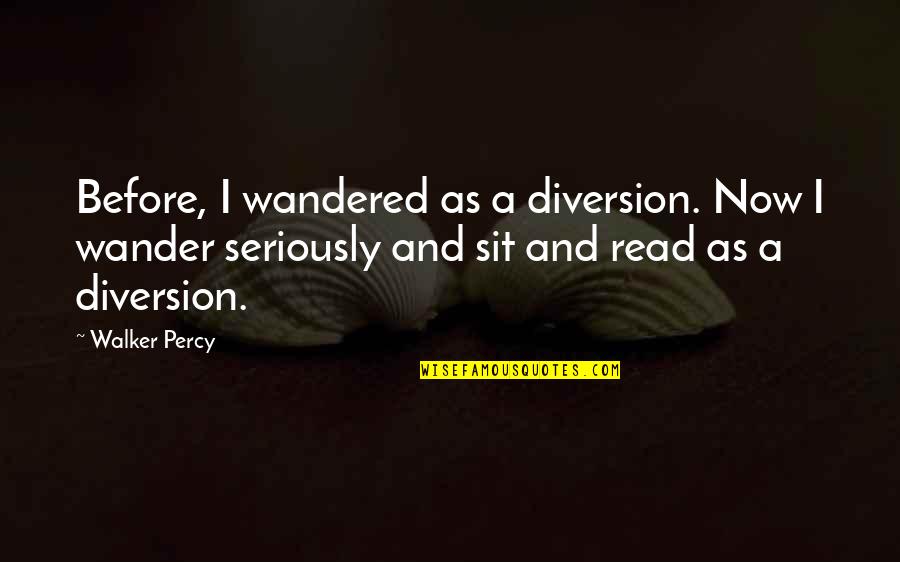 Before Now Quotes By Walker Percy: Before, I wandered as a diversion. Now I Before Now Quotes By Walker Percy: Before, I wandered as a diversion. Now I