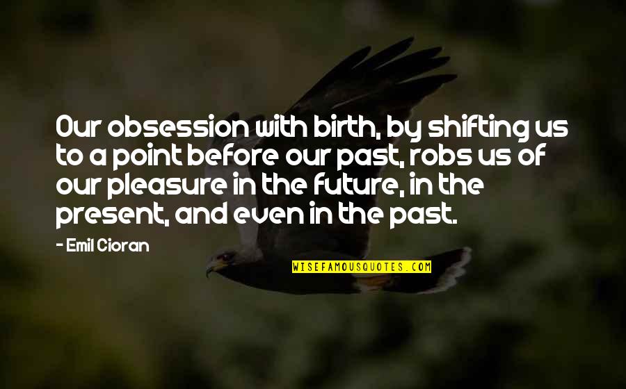 Before Point Quotes By Emil Cioran: Our obsession with birth, by shifting us to