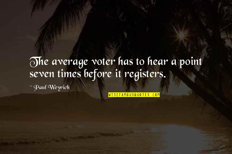 Before Point Quotes By Paul Weyrich: The average voter has to hear a point
