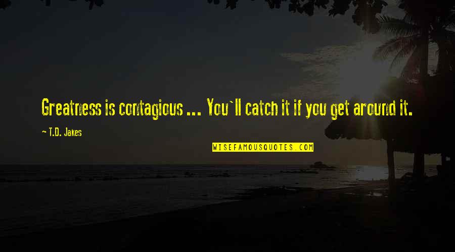 Before Pointing Finger Others Quotes By T.D. Jakes: Greatness is contagious ... You'll catch it if